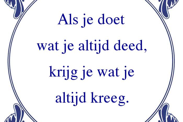 Spreekwoord als je doet wat je altijd deed, krijg je wat je altijd kreeg